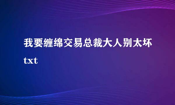 我要缠绵交易总裁大人别太坏txt