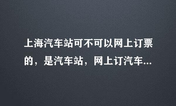 上海汽车站可不可以网上订票的，是汽车站，网上订汽车票，不是火车票，是网上订，不是电话订。 谁知道的啊