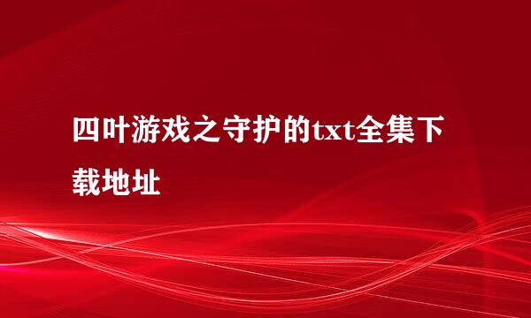 四叶游戏之守护的txt全集下载地址