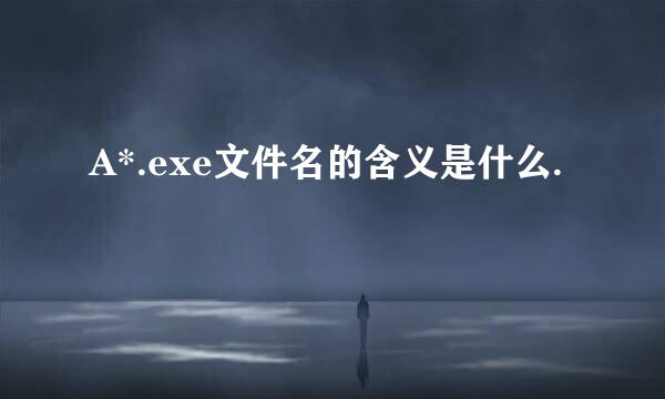 A*.exe文件名的含义是什么.