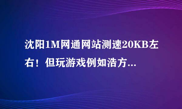 沈阳1M网通网站测速20KB左右！但玩游戏例如浩方。CS1.6，QQ游戏都不卡！ 就看电影根本就不读进度。