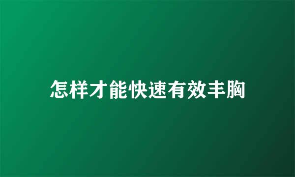 怎样才能快速有效丰胸