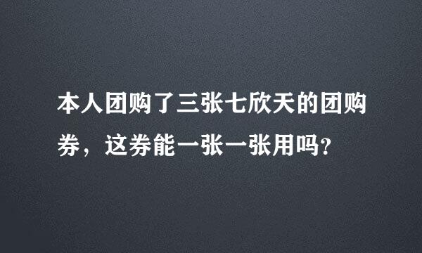 本人团购了三张七欣天的团购券，这券能一张一张用吗？