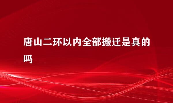 唐山二环以内全部搬迁是真的吗