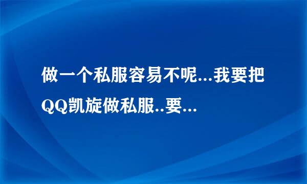 做一个私服容易不呢...我要把QQ凯旋做私服..要怎么搞啊