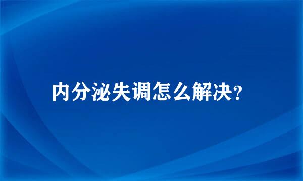 内分泌失调怎么解决？