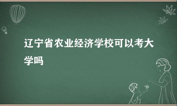 辽宁省农业经济学校可以考大学吗