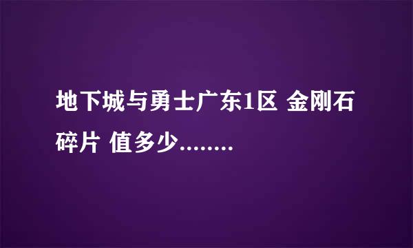 地下城与勇士广东1区 金刚石碎片 值多少...................