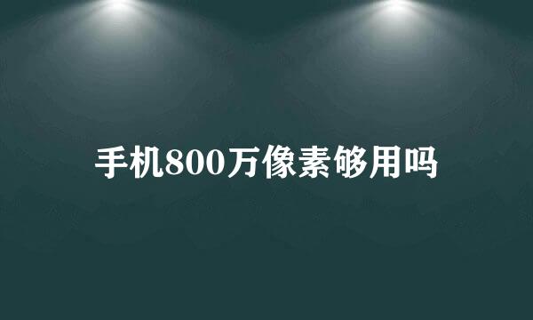 手机800万像素够用吗