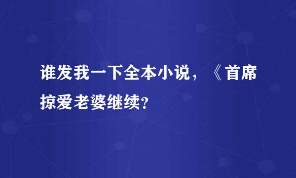 谁发我一下全本小说，《首席掠爱老婆继续？