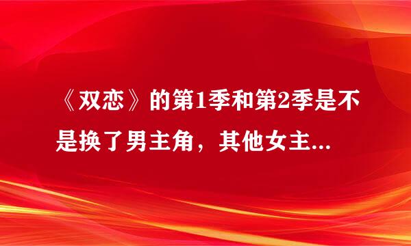 《双恋》的第1季和第2季是不是换了男主角，其他女主角都没换啊？