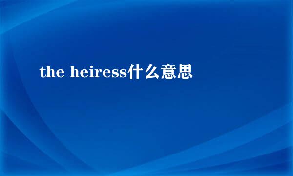 the heiress什么意思