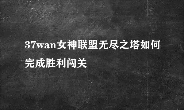 37wan女神联盟无尽之塔如何完成胜利闯关