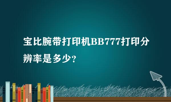 宝比腕带打印机BB777打印分辨率是多少？