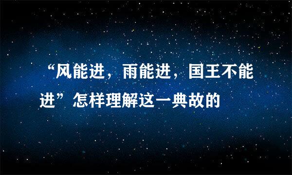 “风能进，雨能进，国王不能进”怎样理解这一典故的