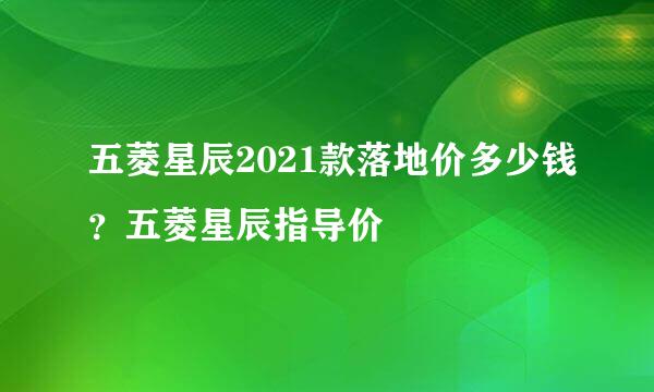 五菱星辰2021款落地价多少钱？五菱星辰指导价