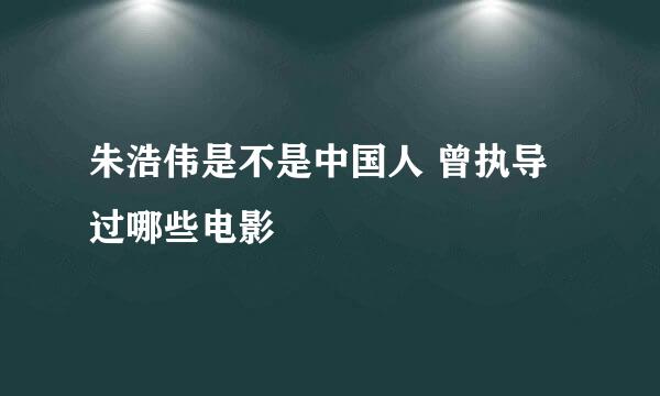 朱浩伟是不是中国人 曾执导过哪些电影