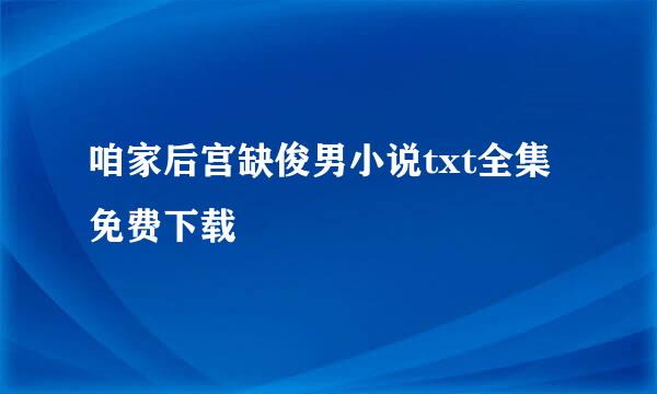 咱家后宫缺俊男小说txt全集免费下载