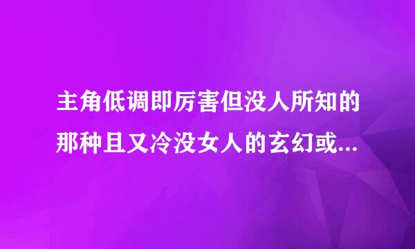 主角低调即厉害但没人所知的那种且又冷没女人的玄幻或奇幻小说