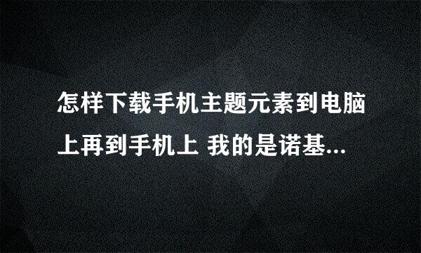 怎样下载手机主题元素到电脑上再到手机上 我的是诺基亚5130