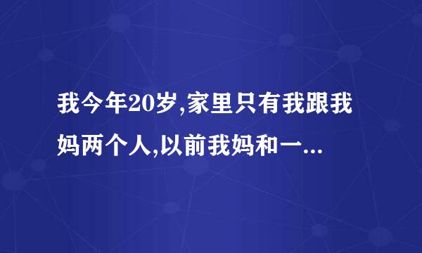 我今年20岁,家里只有我跟我妈两个人,以前我妈和一个男的走的很近.