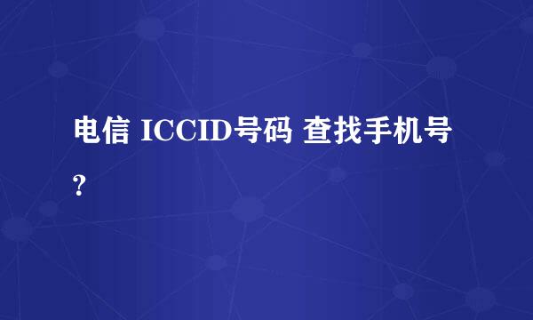 电信 ICCID号码 查找手机号？