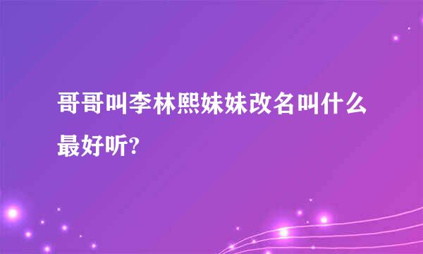 哥哥叫李林熙妹妹改名叫什么最好听?