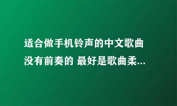 适合做手机铃声的中文歌曲 没有前奏的 最好是歌曲柔和点的 谢谢各位大虾了