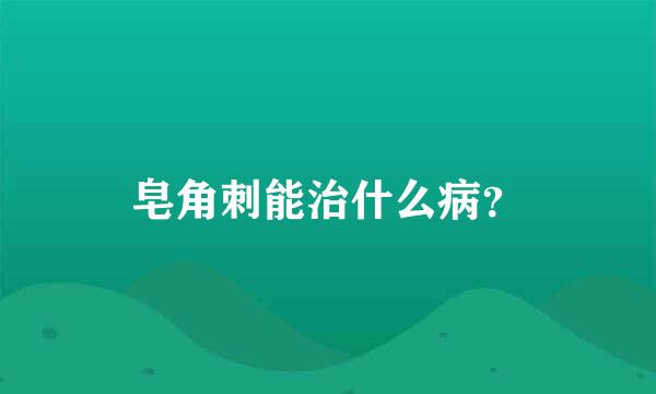 皂角刺能治什么病？