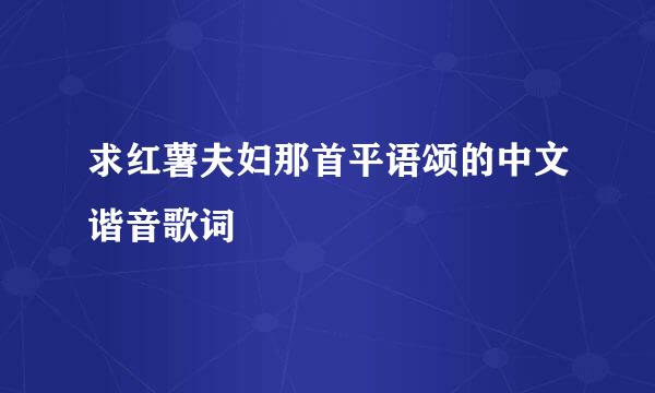 求红薯夫妇那首平语颂的中文谐音歌词