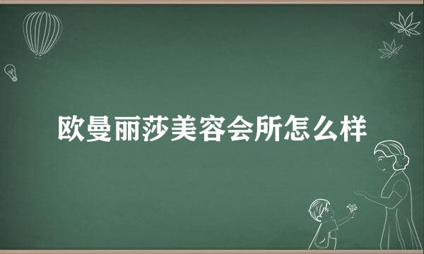 欧曼丽莎美容会所怎么样