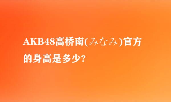 AKB48高桥南(みなみ)官方的身高是多少?
