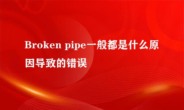 Broken pipe一般都是什么原因导致的错误