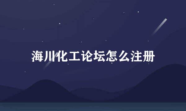 海川化工论坛怎么注册