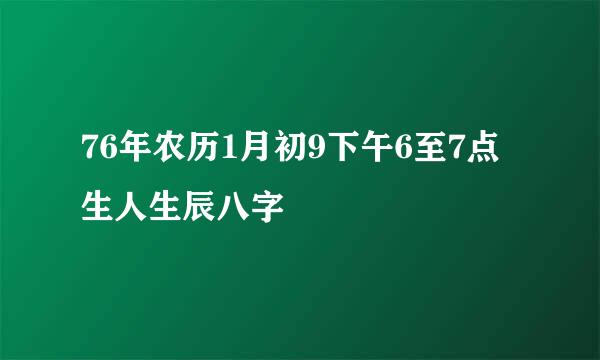 76年农历1月初9下午6至7点生人生辰八字