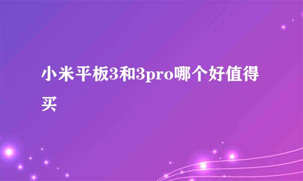 小米平板3和3pro哪个好值得买