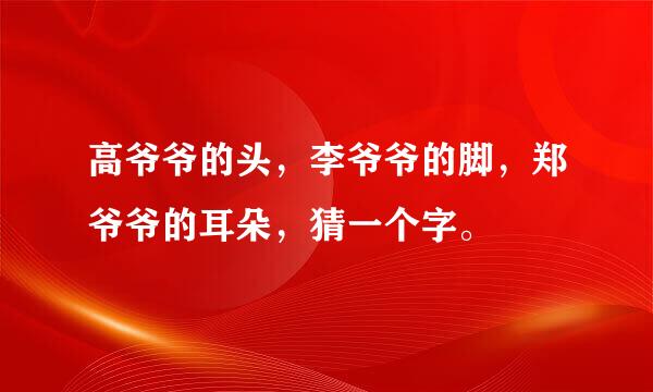 高爷爷的头，李爷爷的脚，郑爷爷的耳朵，猜一个字。