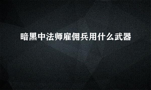 暗黑中法师雇佣兵用什么武器