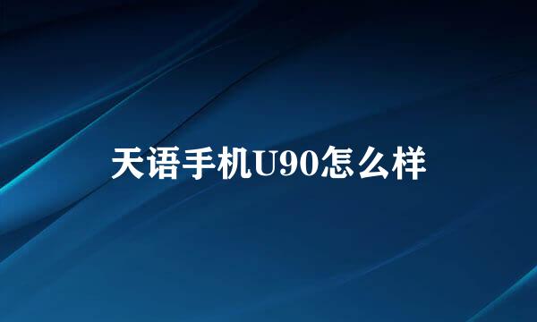 天语手机U90怎么样