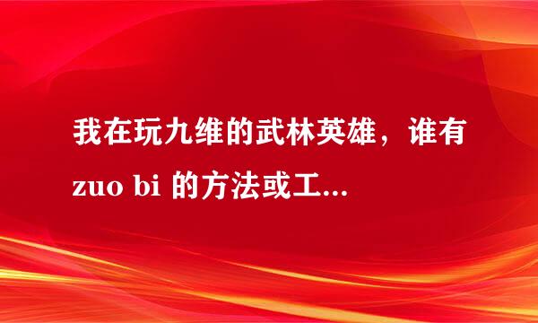 我在玩九维的武林英雄，谁有zuo bi 的方法或工具（可以买）？比如突然升级。。。，就是很快让自己的级别上