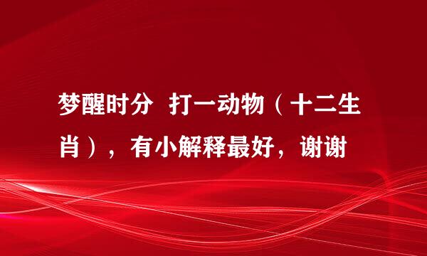 梦醒时分  打一动物（十二生肖），有小解释最好，谢谢