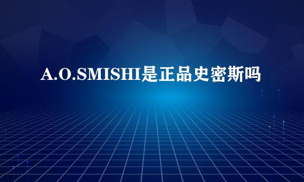 A.O.SMISHI是正品史密斯吗