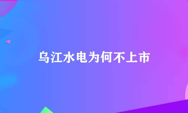 乌江水电为何不上市