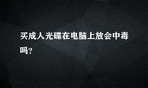 买成人光碟在电脑上放会中毒吗？