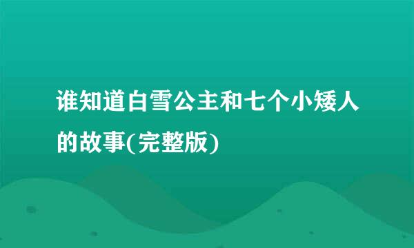 谁知道白雪公主和七个小矮人的故事(完整版)