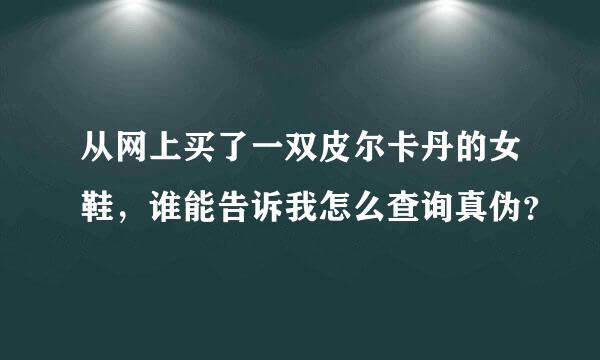 从网上买了一双皮尔卡丹的女鞋，谁能告诉我怎么查询真伪？