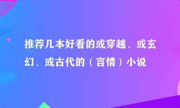 推荐几本好看的或穿越、或玄幻、或古代的（言情）小说