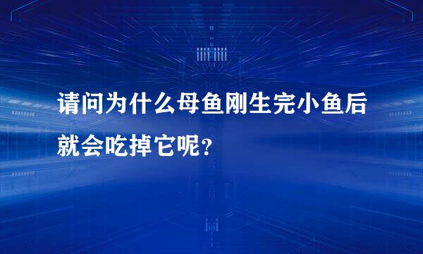 请问为什么母鱼刚生完小鱼后就会吃掉它呢？