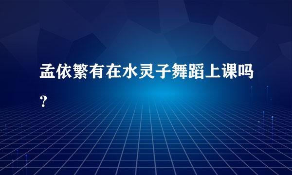 孟依繁有在水灵子舞蹈上课吗？