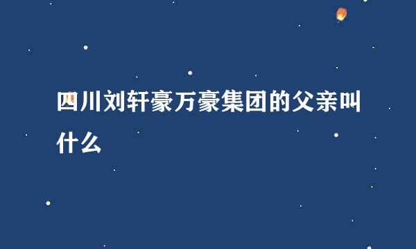 四川刘轩豪万豪集团的父亲叫什么